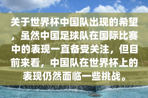 关于世界杯中国队出现的希望，虽然中国足球队在国际比赛中的表现一直备受关注，但目前来看，中国队在世界杯上的表现仍然面临一些挑战。