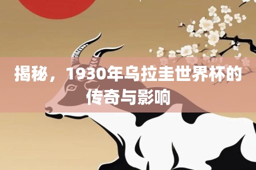 揭秘，1930年乌拉圭世界杯的传奇与影响