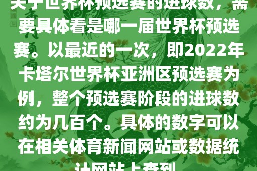 关于世界杯预选赛的进球数，需要具体看是哪一届世界杯预选赛。以最近的一次，即2022年卡塔尔世界杯亚洲区预选赛为例，整个预选赛阶段的进球数约为几百个。具体的数字可以在相关体育新闻网站或数据统计网站上查到洪湖市顺升工程机械租赁有限公司。