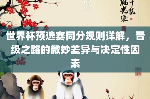 世界杯预选赛同分规则详解，晋级之路的微妙差异与决定性因素洪湖市顺升工程机械租赁有限公司