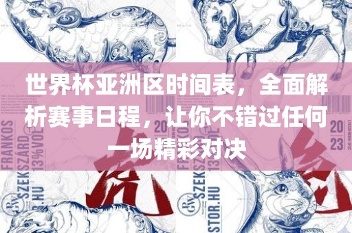 世界杯亚洲区时间表，全面解析赛事日程，让你不错过任何一场精彩对决
