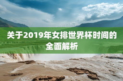 关于2019年女排世界杯时间的全面解析洪湖市顺升工程机械租赁有限公司