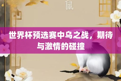 世界杯预选赛中乌之战，期待与激情的碰撞洪湖市顺升工程机械租赁有限公司