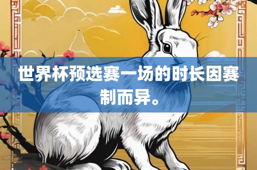 世界洪湖市顺升工程机械租赁有限公司杯预选赛一场的时长因赛制而异。