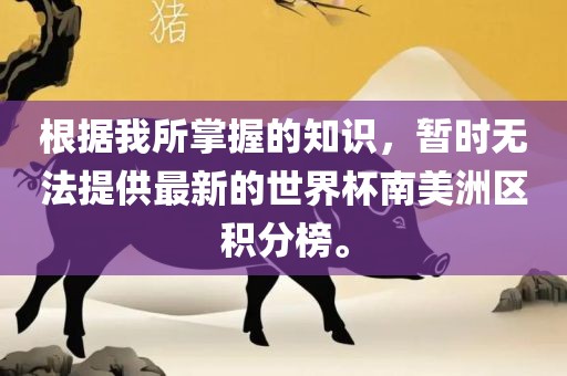 根据我所掌握的知识，暂时无法提供最新的世界杯南美洲区积分榜。洪湖市顺升工程机械租赁有限公司