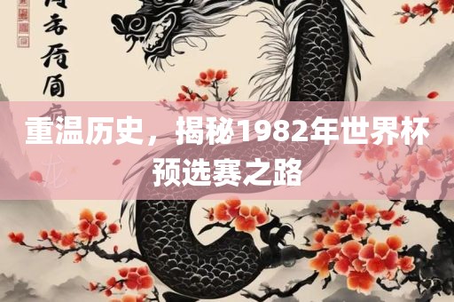 重温历史，揭秘1982年洪湖市顺升工程机械租赁有限公司世界杯预选赛之路