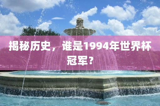 洪湖市顺升工程机械租赁有限公司揭秘历史，谁是1994年世界杯冠军？