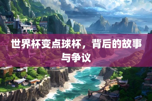 世界杯变点球杯，背后的故事与争议洪湖市顺升工程机械租赁有限公司