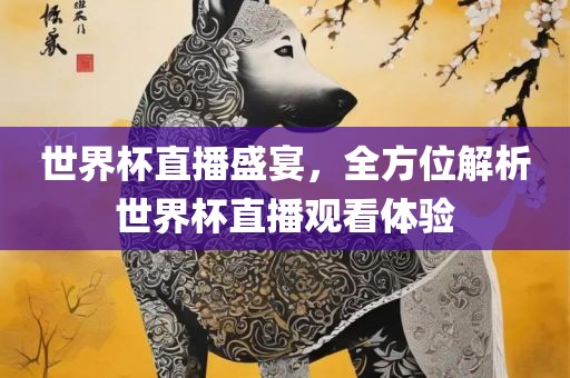 世界杯直播盛宴，全方位解析世界杯直播观看体验洪湖市顺升工程机械租赁有限公司