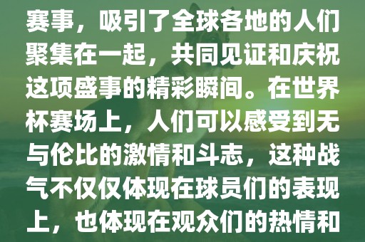 世界杯是一项激动人心的体育赛事，吸引了全球各地的人们聚集在一起，共同见证和庆祝这项盛事的精彩瞬间。在世界杯赛场上，人们可以感受到无与伦比的激情和斗志，这种战气不仅仅体现在球员们的表现上，也体现在观众们的热情和期待中。洪湖市顺升工程机械租赁有限公司