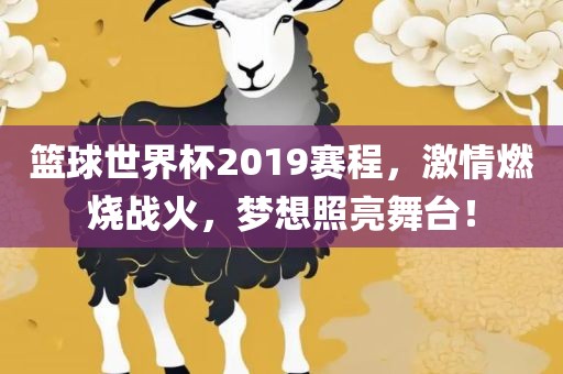 篮球世界杯2019赛程，激情燃烧战火，梦想照亮舞台！