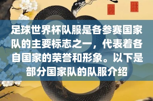 足球世界杯队服是各参赛国家队的主要标志之一，代表着各自国家的荣誉和形象。以下是部分国家队的队服介绍