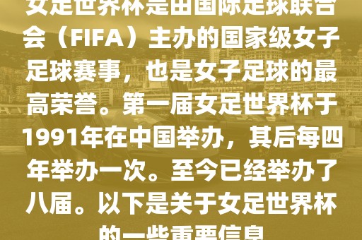 女足世界杯是由国际足球联合会（FIFA）主办的国家级女子足球赛事，也是女子足球的最高荣誉。第一届女足洪湖市顺升工程机械租赁有限公司世界杯于1991年在中国举办，其后每四年举办一次。至今已经举办了八届。以下是关于女足世界杯的一些重要信息