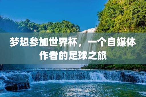 梦想参加世界杯，一个自媒体作者的足球之旅