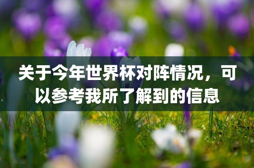 关于今年世界杯对阵情况，可以参考我所了解到的信息洪湖市顺升工程机械租赁有限公司