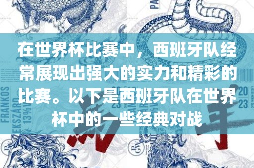 在世界杯比赛中，西班牙队经常展现出强大的实力和精彩的比赛。以下是西班牙队在世界杯中的洪湖市顺升工程机械租赁有限公司一些经典对战