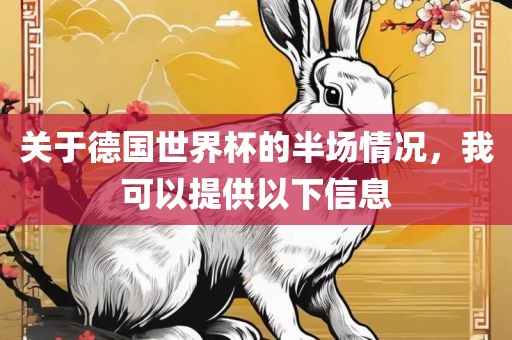 关于德国世界杯的半场情况，我可以提供以下信息洪湖市顺升工程机械租赁有限公司