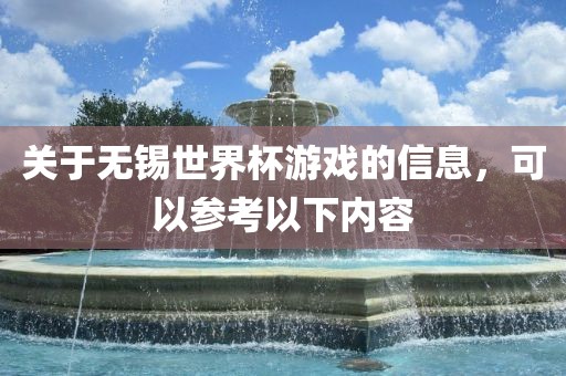 关于无锡世界杯游戏的信息，可以参考以下内容洪湖市顺升工程机械租赁有限公司