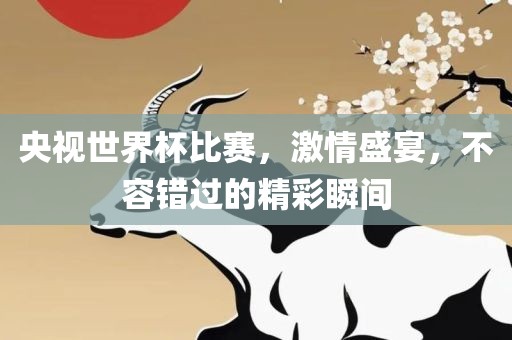 央视世界杯比赛，激情盛宴，不容错过的精彩瞬间洪湖市顺升工程机械租赁有限公司