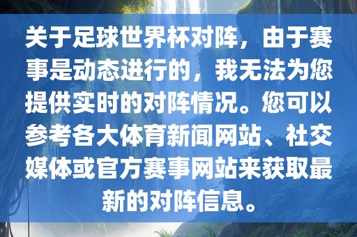 关于足球世界杯对阵，由于赛事是动态进行的，我无法为您提供实时的对阵情况。您可以参考各大体育新闻网站、社交媒体或官方赛事网站来获取最新的对阵信息。洪湖市顺升工程机械租赁有限公司