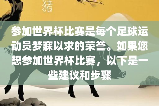 参加世界杯比赛是每个足球运动员梦寐以求的荣誉。如果您想参加世界杯比赛，以下是一些建议和步骤洪湖市顺升工程机械租赁有限公司