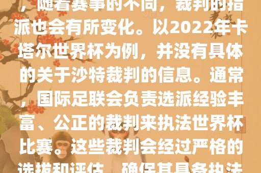 关于世界杯中的沙特裁判信息，随着赛事的不同，裁判的指派也会有所变化。以2022年卡塔尔世界杯为例，并没有具体的关于沙特裁判的信息。通常，国际足联会负责选派经验丰富、公正的裁判来执法世界杯比赛。这些裁判会经过严格的选拔和评估，确保其具备执法大型赛事的资质和能力。洪湖市顺升工程机械租赁有限公司