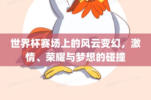 世界杯赛场上的风云变幻，激情、荣耀与梦想的碰撞洪湖市顺升工程机械租赁有限公司