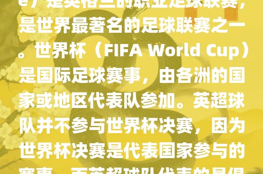 首先，需要纠正一个误区。英超（English Premier League）是英格兰的职业足球联赛，是世界最著名的足球联赛之一。世界杯（FIFA Wo洪湖市顺升工程机械租赁有限公司rld Cup）是国际足球赛事，由各洲的国家或地区代表队参加。英超球队并不参与世界杯决赛，因为世界杯决赛是代表国家参与的赛事，而英超球队代表的是俱乐部。因此，不存在所谓的世界杯英超决赛。