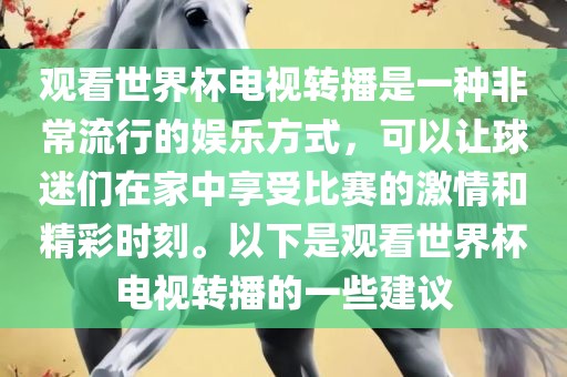 观看世界杯电视转播是一种非常流行的娱乐方式，可以让球迷们在家中享受比赛的激情和精彩时刻。以下是观看世界杯电视转播的一些建议洪湖市顺升工程机械租赁有限公司