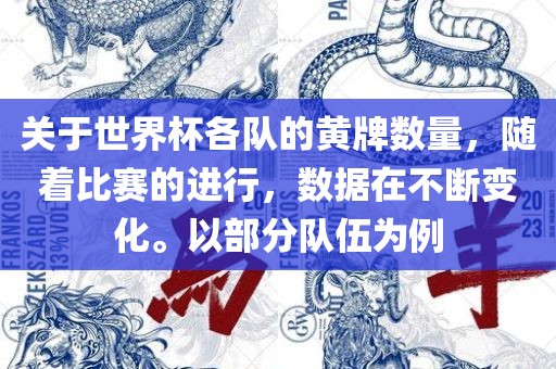 关于世界杯各队的黄牌数量，随着比赛的进行，数据在不断变化。以部分队伍洪湖市顺升工程机械租赁有限公司为例