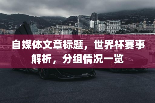 自媒体文章标题，世界杯赛事解析，分组情况一览