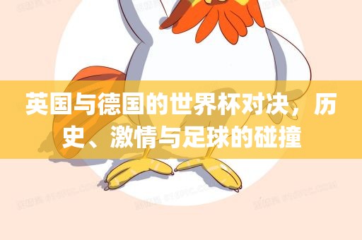 英国与德国的世界杯对决，历史、激情与足球的洪湖市顺升工程机械租赁有限公司碰撞