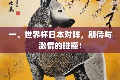 一、世界杯日本对阵，期待与激情的碰撞！洪湖市顺升工程机械租赁有限公司