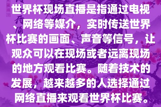 世界杯现场直播是指通过电视、网络等媒介，实时传送世界杯比赛的画面、声音等信号，让观众可以在现场或者远离现场的地方观看比赛。随着技术的发展，越来越多的人选择通过网络直播来观看世界杯比赛。洪湖市顺升工程机械租赁有限公司