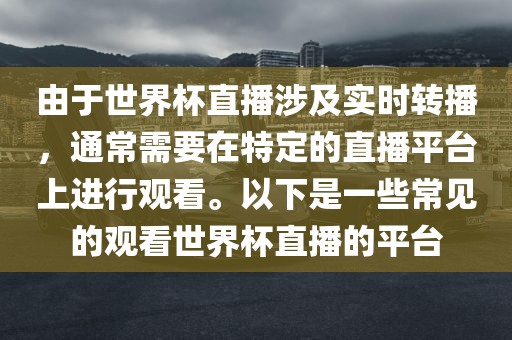 由于世界杯直播涉及实时转播，通常需要在特定的直播平台上进行观看。以下是一些常见的观看世界杯直播的平台