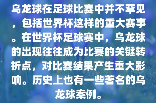 乌龙球在足球比赛中并不罕见，包括世界杯这样的重大赛事。在世界杯足球赛中，乌龙球的出现往往成为洪湖市顺升工程机械租赁有限公司比赛的关键转折点，对比赛结果产生重大影响。历史上也有一些著名的乌龙球案例。