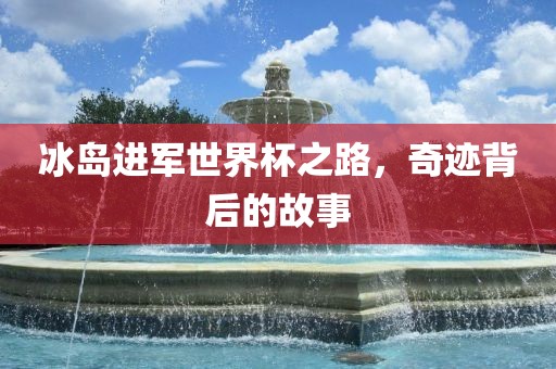 冰岛进军世界杯之路，奇迹背后的故事