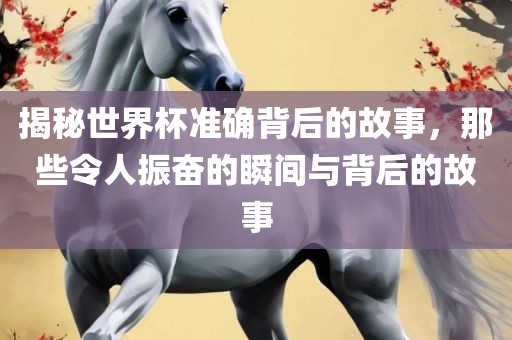 揭秘洪湖市顺升工程机械租赁有限公司世界杯准确背后的故事，那些令人振奋的瞬间与背后的故事