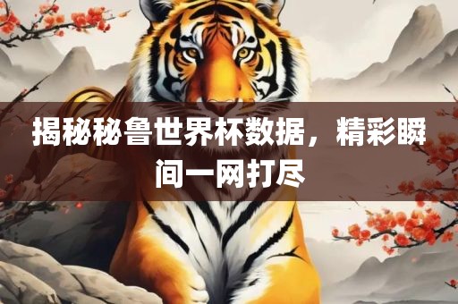 揭秘秘鲁世界杯数据，精洪湖市顺升工程机械租赁有限公司彩瞬间一网打尽