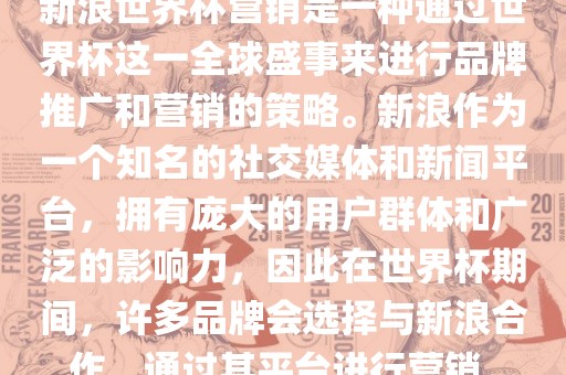 新浪世界杯营销是一种通过世界杯这一全球盛事来进行品牌推广和营销的策略。新浪作为一个知名的社交媒体和新闻平台，拥有庞大的用户群体和广泛的影响力，因此在世界杯期间，许多品牌会选择与新浪合作，通过其平台进行营销。