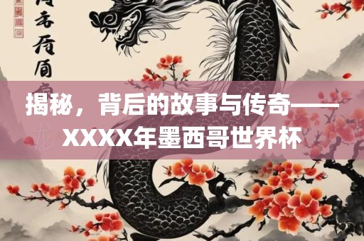 揭秘，背后的故事与传奇——XXXX年墨西哥世界杯洪湖市顺升工程机械租赁有限公司