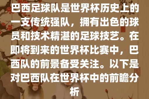 巴西足球队是世界杯历史上的一支传统强队，拥有出色的球员和技术精湛的足球技艺。在即将到来的世界杯比赛中，巴西队的前景备受关注。以下是对巴西队在世界杯中的前瞻分析