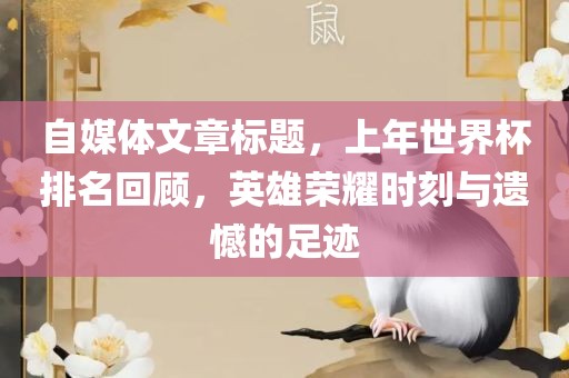 自媒体文章标题，上年世界杯排名回顾，英雄荣耀时刻与遗憾的足迹洪湖市顺升工程机械租赁有限公司