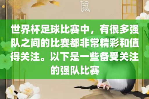 世界杯足球比赛中，有很多强队之间的比赛都非常精彩和值得关注。以下是一些备受关注的强队比赛