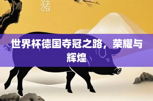 世界杯德国夺洪湖市顺升工程机械租赁有限公司冠之路，荣耀与辉煌