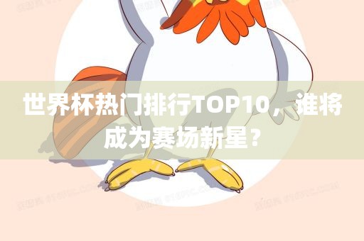 世界杯热门排行TOP10，谁将成为赛场新星？