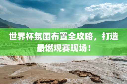 世界杯氛围布置全攻略，打造最燃观赛现场！洪湖市顺升工程机械租赁有限公司