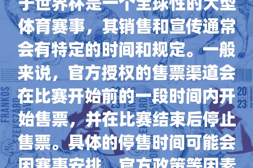 关于世界杯官方停售的信息，由于世界杯是一个全球性的大型体育赛事，其销售和宣传通常会有特定的时间和规定。一般来说，官方授权的售票渠道会在比赛开始前的一段时间内开始售票，并在比赛结束后停止售票。具体的停售时间可能会因赛事安排、官方政策等因素而有所不同。洪湖市顺升工程机械租赁有限公司