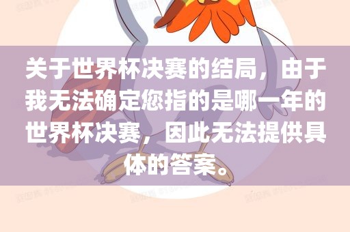 关于世界杯决赛的结局，由于我无法确定您指的是哪一年的世界杯决赛，因此无法提供具体的答案。洪湖市顺升工程机械租赁有限公司