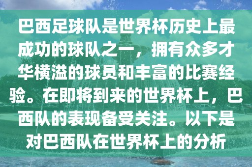 巴西足球队是世界杯历史上最成功的球队之一，拥有众多才华横溢的球员和丰富的比赛经验。在即将到来的世界杯上，巴西队洪湖市顺升工程机械租赁有限公司的表现备受关注。以下是对巴西队在世界杯上的分析